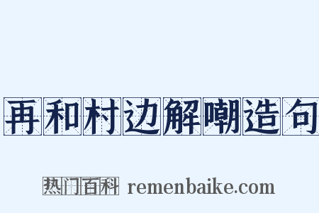 再和村边解嘲造句是什么意思的图片